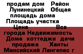 продам дом › Район ­ Лунинецкий › Общая площадь дома ­ 65 › Площадь участка ­ 30 › Цена ­ 520 000 - Все города Недвижимость » Дома, коттеджи, дачи продажа   . Ханты-Мансийский,Лангепас г.